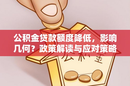 全州公积金贷款额度降低，影响几何？政策解读与应对策略