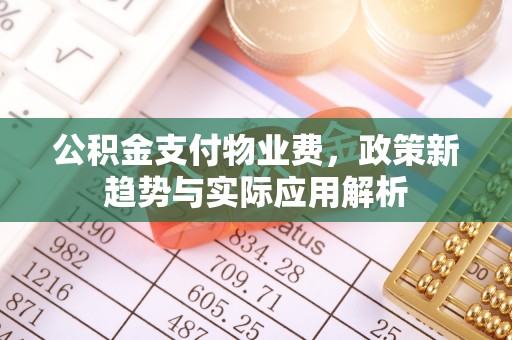 全州公积金支付物业费，政策新趋势与实际应用解析