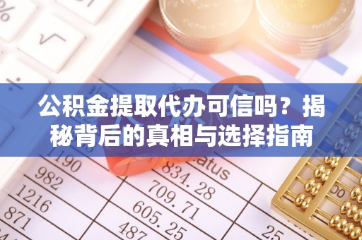 全州公积金提取代办可信吗？揭秘背后的真相与选择指南