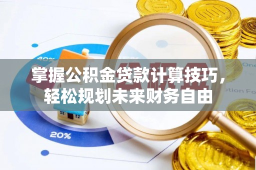 全州掌握公积金贷款计算技巧，轻松规划未来财务自由