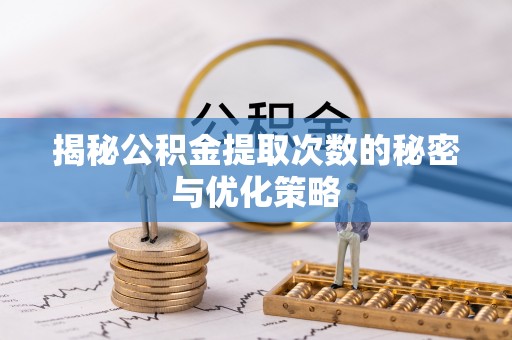 全州揭秘公积金提取次数的秘密与优化策略