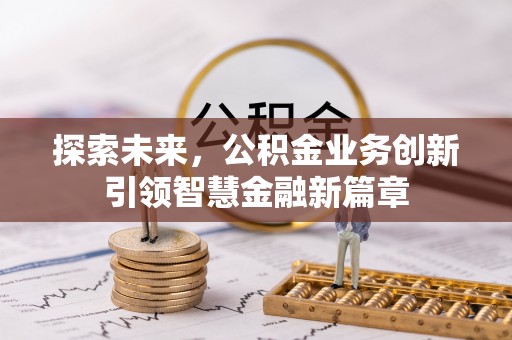 全州探索未来，公积金业务创新引领智慧金融新篇章
