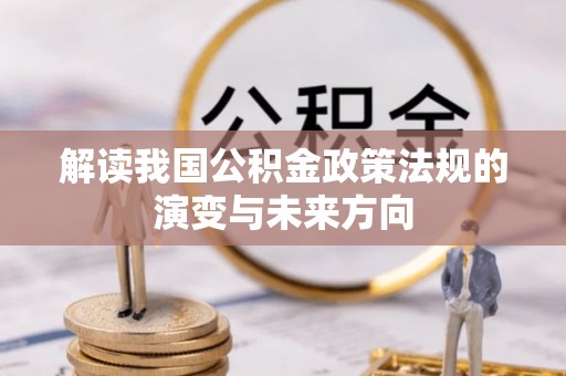 全州解读我国公积金政策法规的演变与未来方向
