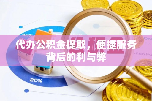 全州代办公积金提取，便捷服务背后的利与弊