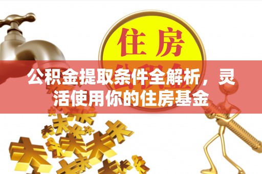 全州公积金提取条件全解析，灵活使用你的住房基金