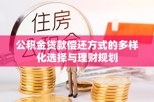 全州公积金贷款偿还方式的多样化选择与理财规划