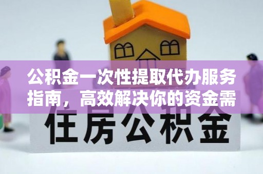 全州公积金一次性提取代办服务指南，高效解决你的资金需求