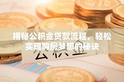 全州揭秘公积金贷款流程，轻松实现购房梦想的秘诀