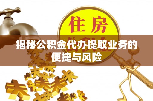 全州揭秘公积金代办提取业务的便捷与风险