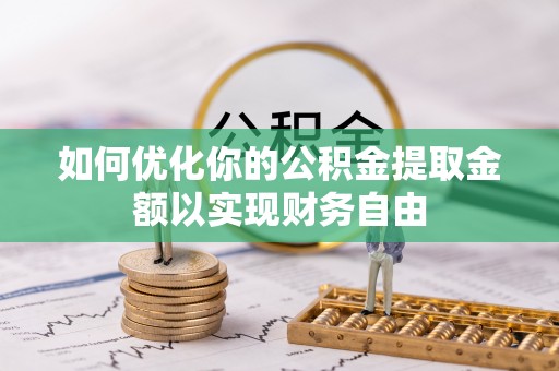 全州如何优化你的公积金提取金额以实现财务自由