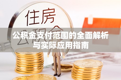 全州公积金支付范围的全面解析与实际应用指南