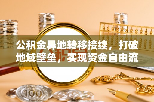 全州公积金异地转移接续，打破地域壁垒，实现资金自由流动