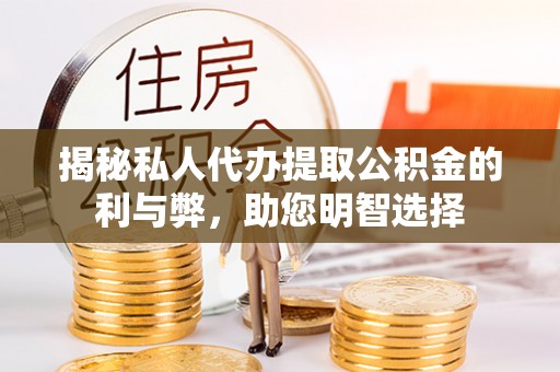 全州揭秘私人代办提取公积金的利与弊，助您明智选择