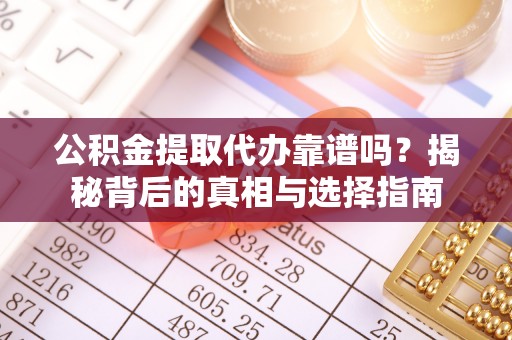 全州公积金提取代办靠谱吗？揭秘背后的真相与选择指南