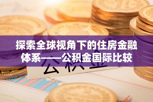 全州探索全球视角下的住房金融体系——公积金国际比较