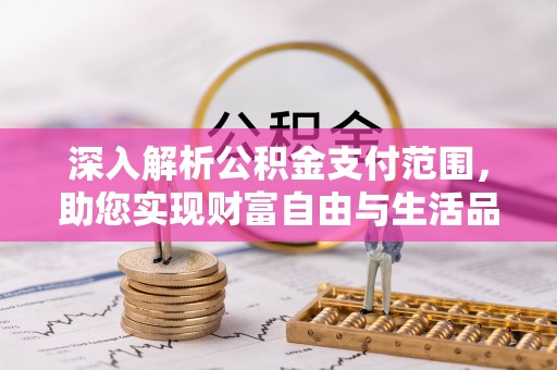 全州深入解析公积金支付范围，助您实现财富自由与生活品质提升