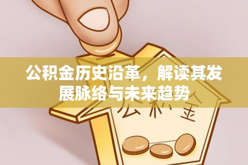 全州公积金历史沿革，解读其发展脉络与未来趋势