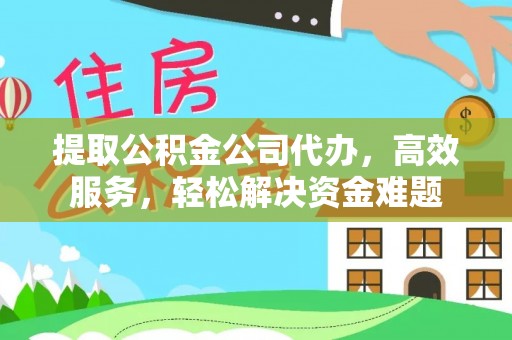 全州提取公积金公司代办，高效服务，轻松解决资金难题