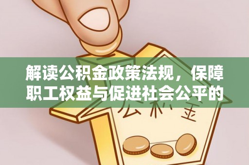 全州解读公积金政策法规，保障职工权益与促进社会公平的关键措施