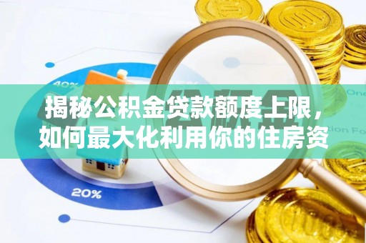 全州揭秘公积金贷款额度上限，如何最大化利用你的住房资金