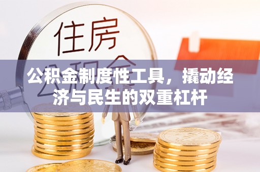 全州公积金制度性工具，撬动经济与民生的双重杠杆