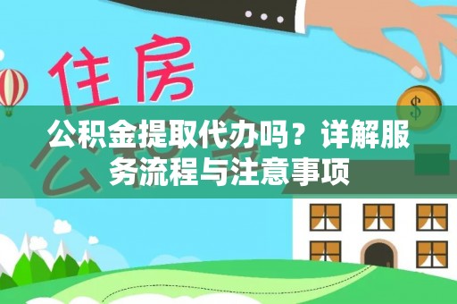 全州公积金提取代办吗？详解服务流程与注意事项