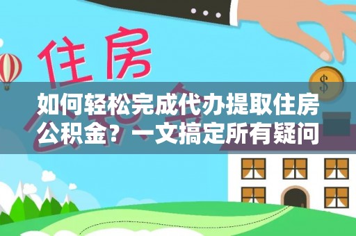 全州如何轻松完成代办提取住房公积金？一文搞定所有疑问