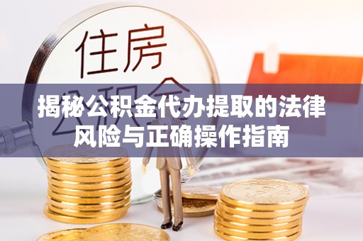 全州揭秘公积金代办提取的法律风险与正确操作指南