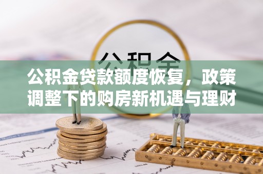 全州公积金贷款额度恢复，政策调整下的购房新机遇与理财规划