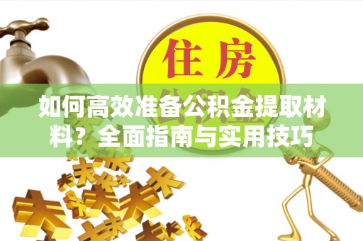 全州如何高效准备公积金提取材料？全面指南与实用技巧