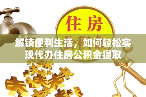 全州解锁便利生活，如何轻松实现代办住房公积金提取