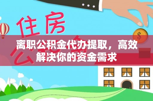 全州离职公积金代办提取，高效解决你的资金需求