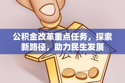 全州公积金改革重点任务，探索新路径，助力民生发展