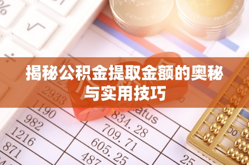 全州揭秘公积金提取金额的奥秘与实用技巧