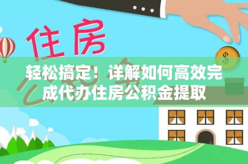 全州轻松搞定！详解如何高效完成代办住房公积金提取