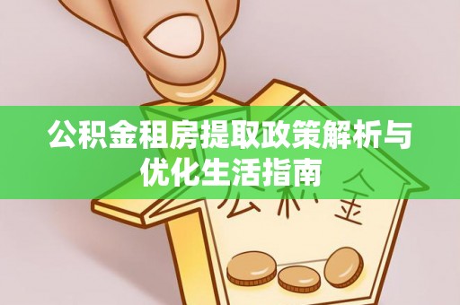 全州公积金租房提取政策解析与优化生活指南
