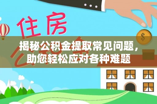 全州揭秘公积金提取常见问题，助您轻松应对各种难题