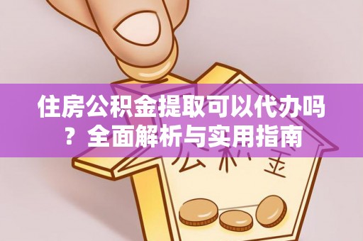 全州住房公积金提取可以代办吗？全面解析与实用指南