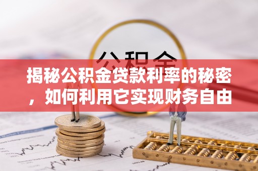 全州揭秘公积金贷款利率的秘密，如何利用它实现财务自由？