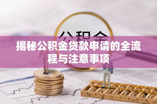 全州揭秘公积金贷款申请的全流程与注意事项