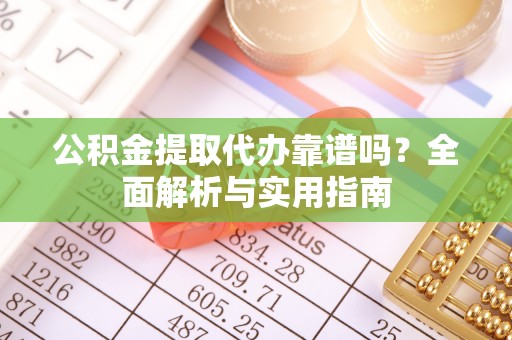 全州公积金提取代办靠谱吗？全面解析与实用指南