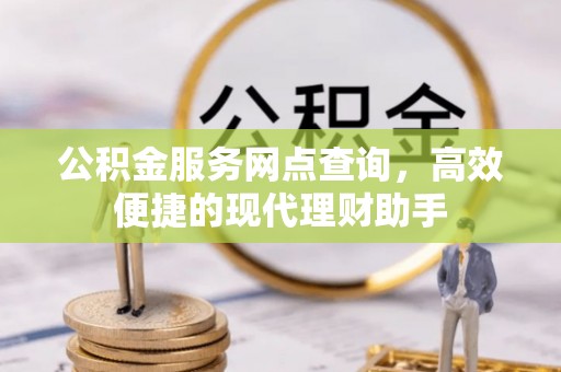 全州公积金服务网点查询，高效便捷的现代理财助手