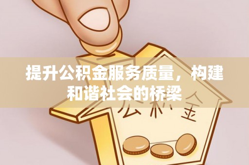 全州提升公积金服务质量，构建和谐社会的桥梁