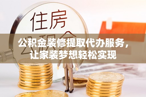 全州公积金装修提取代办服务，让家装梦想轻松实现
