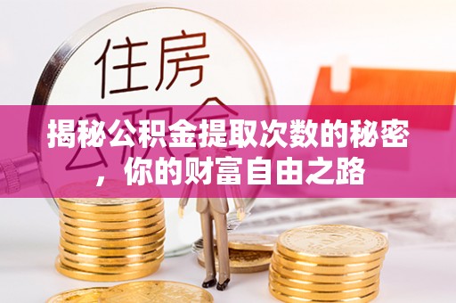 全州揭秘公积金提取次数的秘密，你的财富自由之路
