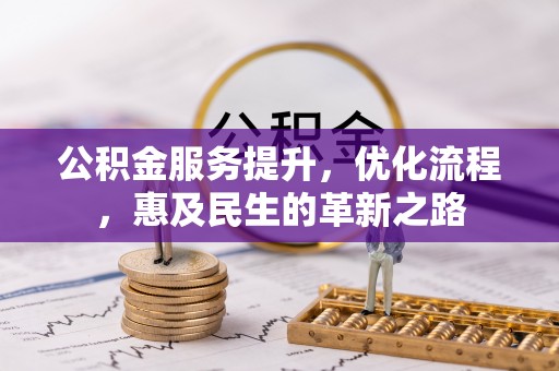 全州公积金服务提升，优化流程，惠及民生的革新之路