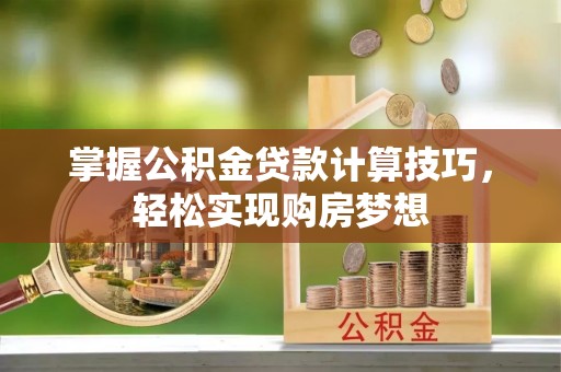 全州掌握公积金贷款计算技巧，轻松实现购房梦想