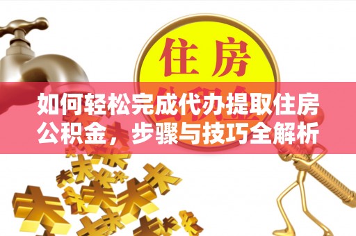 全州如何轻松完成代办提取住房公积金，步骤与技巧全解析