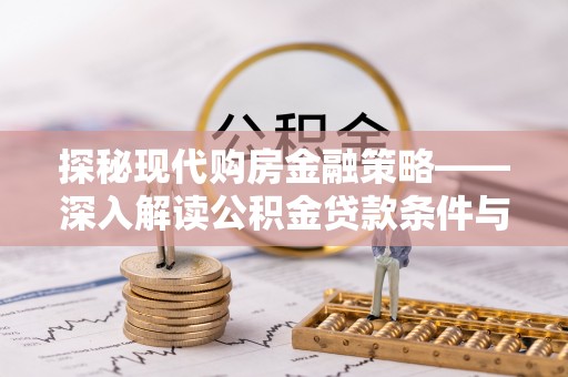 全州探秘现代购房金融策略——深入解读公积金贷款条件与优势