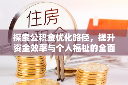 全州探索公积金优化路径，提升资金效率与个人福祉的全面解析